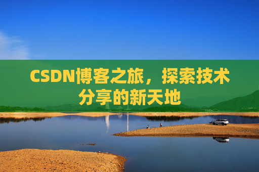 CSDN博客之旅,探索技术分享的新天地 CSDN博客之旅,探索技术分享的新天地